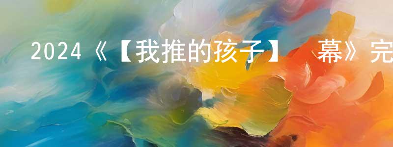 2024《【我推的孩子】終幕》完整版電影/在線觀看/百度云-美劇天堂 曾興平的blog